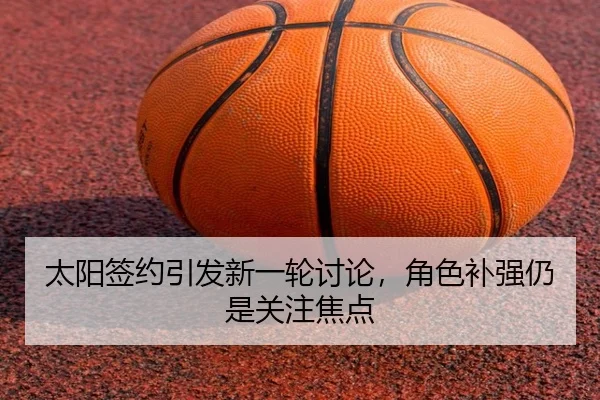 太阳签约引发新一轮讨论，角色补强仍是关注焦点